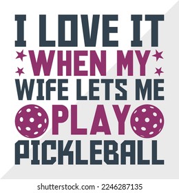 I Love It When My Wife Lets Me Play Pickleball SVG Printable Vector Illustration