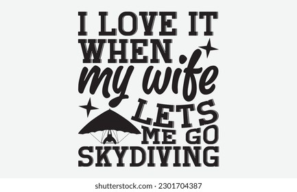 I love it when my wife lets me go skydiving - Skydiving svg typography T-shirt Design, Hand-drawn lettering phrases, Stickers, Templates, and Mugs. Vector files are editable. EPS 10.