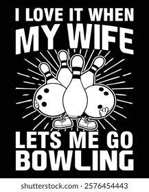 I Love It When My Wife Lets Me Go Bowling Graphic Designs 