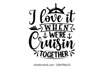 I love it when we're cruisin together - Cruise t shirt and svg design, SVG Files for Cutting, typography design, Calligraphy graphic design, can you download this Design, EPS, 10