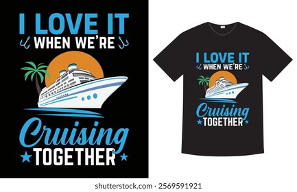 I Love It When We're Cruising Together - Cruise Lover T-shirt design Featuring a fun and playful typography, it's ideal for t-shirts, apparel, travel, summer, beach and vacation-themed merchandise.