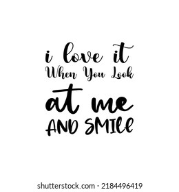 i love it when you look at me and smile black letter quote