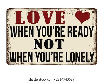 Love when you're ready, not when you're lonely vintage rusty metal sign on a white background, vector illustration