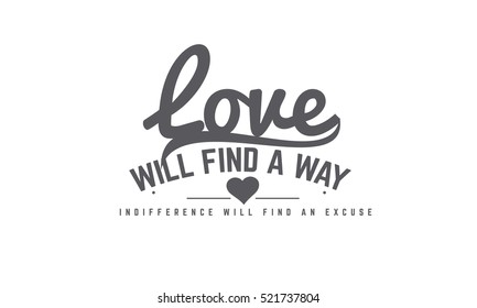 Love will find a way. Indifference will find an excuse.love quote