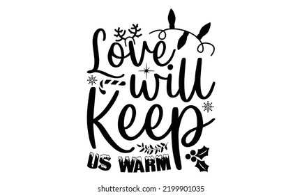Love will keep us warm-Christmas t shirt Typography, Silhouette, Christmas SVG Cut Files for T-shirt, mug, poster and more, Good for, mug, gift, printing press