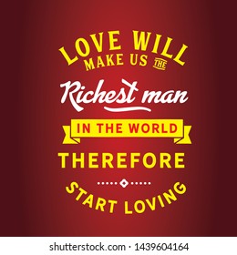 Love will make us the richest man in the world, therefore start loving. motivational quote