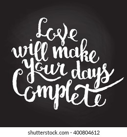 Love will make your days complete - hand drawn typography poster. Romantic quote for valentines day card or save the date card. Inspirational vector typography.