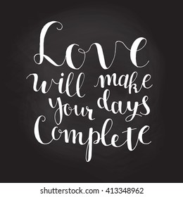 Love will make your days complete - hand drawn typography poster. Romantic quote for valentines day card or save the date card. Inspirational vector typography.