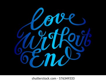 Love Without End. Hand Lettered Quote. Modern Calligraphy. Romantic slogan and quote for love cards and prints