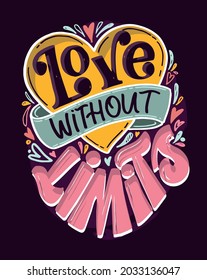 Love without limits! Hand drawn lettering quote in modern calligraphy style about lifestyle. Inspiration sllogan for print and poster design. Vector illustration
