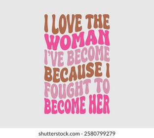 I Love The Woman I’ve Become Because I Fought To Become Her, Mom Quotes, Quotes about Mother, funny mom design, Mothers Day Design, Mother's day typographic t shirt design