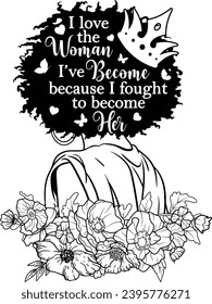 I Love The Woman I've Become Because I Fought To Become Her, Boss Lady, Strong Girl, Black Girl Magic Motivation, Afro Woman Silhouette svg