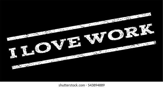 I Love Work watermark stamp. Text caption between parallel lines with grunge design style. Rubber seal stamp with dirty texture. Vector white color ink imprint on a black background.