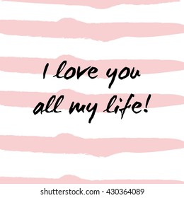 I love you all my life inscription. Typography for banner, greeting card, invitation, wedding invitation, poster or clothing design. Vector illustration.