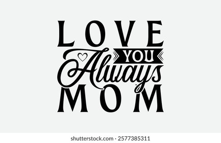 Love You Always Mom - Mom T-Shirt Design, Illustration Written Vector T Shirt Design, Bags, Posters, Cards, Isolated On White Background.