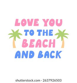 Love you to the beach and back. Summer vacation vector flat illustration of lettering quote and palm trees