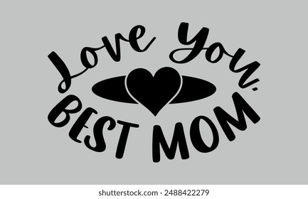 Love You, Best Mom- mom t shirts design, Calligraphy t shirt design,Hand drawn lettering phrase, Silhouette,Isolated on white background, Files for Cutting Cricut and  EPS 10