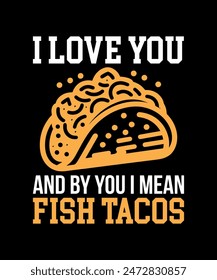 I Love You And By You I Mean Fish Tacos Tacos t shirt design