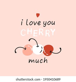 I Love you Cherry much. Funny Slogan with Cute Cherries. Summer Card, Print or Poster with Berries and inspirational message about Love. Vector illustration