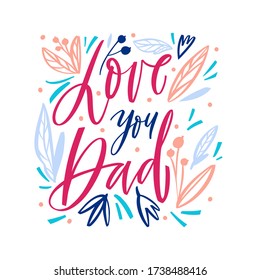 Love you dad - hand drawn illustration for fathers day. Concept with graphic floral elements and colorful letters on white background. Calligraphy vector illustration
