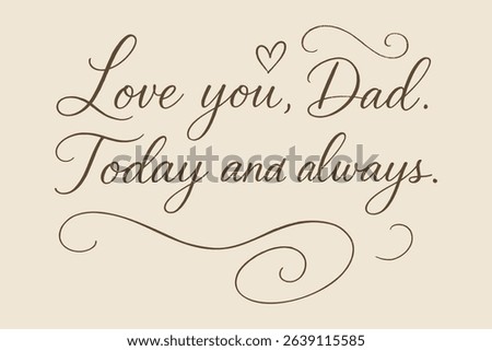 LOVE YOU, DAD. TODAY AND ALWAYS. - Heartfelt Calligraphic Message for Father's Day or Expressing Affection.