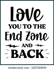 Love you to the end zone and back. Football fan saying, quote for T shirts design. Football lover gift idea. American football tee typography phrase vector illustration print, card, greeting, sticker.