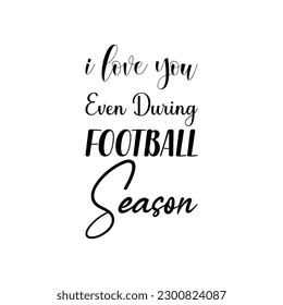 i love you even during football season black lettering quote