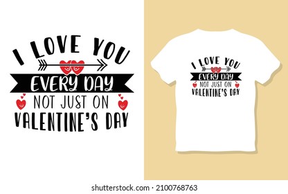I love you every day not just on valentine's day typography motivational t-shirt design. 
inspiretion, typography t-shirt