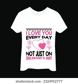 I love you every day not just on t-shirt design. Here You Can find and Buy t-Shirt Design. Digital Files for yourself, friends and family, or anyone who supports your Special Day and Occasions.