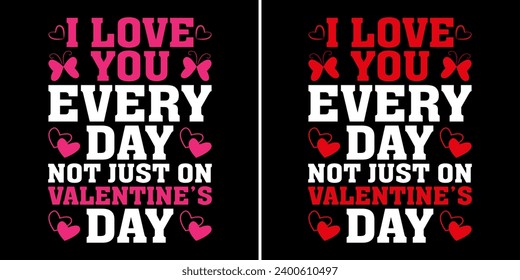 i love you every day not just on valentine's day, tshirt design, valentine love, happy valentine 2024