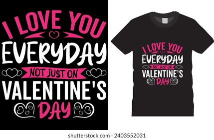 i love you every day not just on Valentine’s Day, t shirt design vector template. Happy valentine’s day typography t shirt design. Unique t shirt design ready for print, banner, greeting, mug, pod.