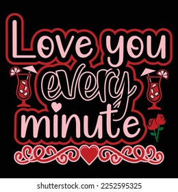 Love you every minute T shirt, Print template, Valentine typography design for girls, boys, women, loves vibes, valentine gift, lover