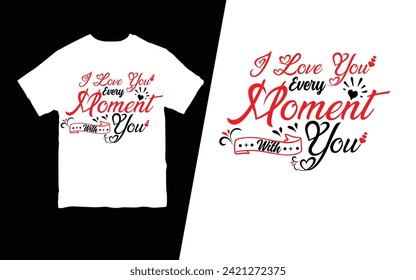 I love you every moment with you t-shirt. Design for Valentines day t shirt.
