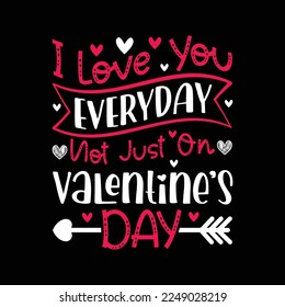 I Love You Everyday, Not Just On Valentine's Day. Valentine's Day  t-shirt design, Vector graphic, typographic poster, or t-shirt	