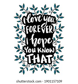 I love you forever i hope you know that. Hand lettering. Motivational quote.