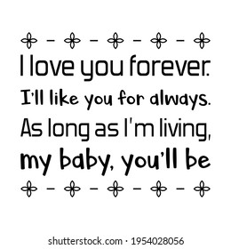  I love you forever. I’ll like you for always. As long as I’m living, my baby, you’ll be. Vector Quote
