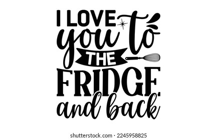 I love you to the fridge and back, cooking T shirt Design, Quotes about Kitchen, Cut Files for Cricut  Svg, with hand-lettering and decoration elements, funny cooking vector and EPS 10