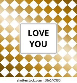 Love you - greeting card. Abstract gold metallic vector background, chess board pattern.