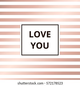 Love you - greeting card. Geometric abstract rose gold metallic vector background, striped pattern.