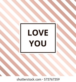 Love you - greeting card. Geometric abstract rose gold metallic vector background, striped pattern.