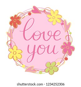 Love You. Hand written lettering quote in the wreath of flowers and hearts.  Romantic lettering good for postcard, save the date card, greeting, sign message, poster. Happy Valentines day sign. Vector