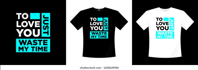 to love you just waste my time typography t-shirt design