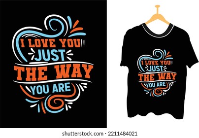 I love you just the way you are t-shirt deign, Typography Vector Illustration With T-shirt mockup.
