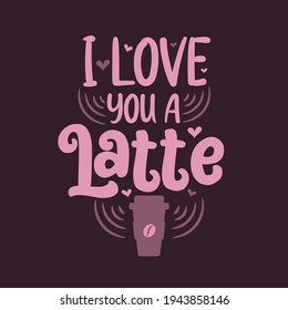 I love you a Latte. Coffee quotes lettering design.