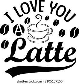 I Love You A Latte T Shirt Design