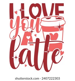 I Love You Latte, Valentine's day t-shirt design, Valentine's Day Vector, Happy Valentine's Day