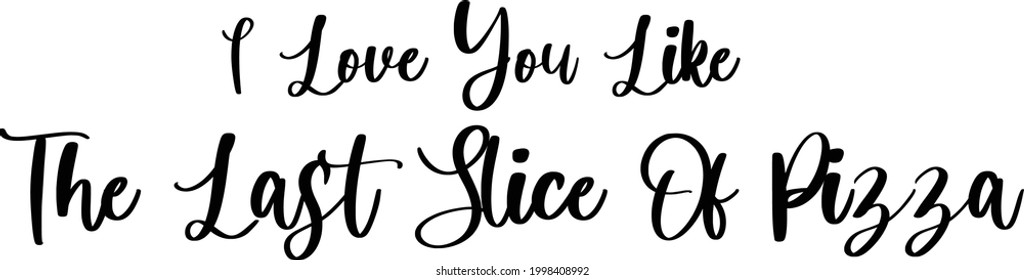 I Love You like The Last Slice Of Pizza Cute Vector Calligraphy Inspirational quote about Pizza- 