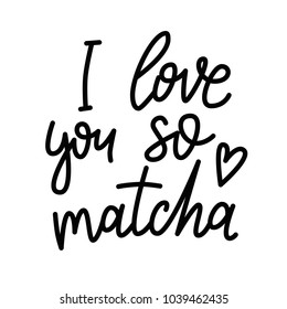 I love you so matcha. Hand drawn lettering quote about matcha tea. Japanese ethnic and national tea ceremony. Lettering card. Hand drawn vector illustration. Can be used for shop, market, poster.