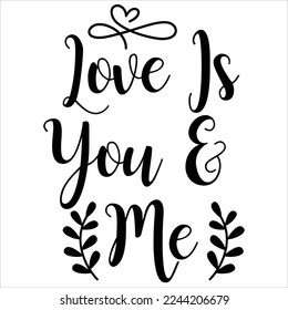 Love Is You And Me, Happy valentine's day shirt Design Print Template Gift For Valentine's