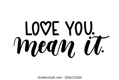 
"Love you mean it" Hand drawn inspirational quote isolated on white background. Spring greeting card. Motivational print for invitation cards, poster, t-shirts, mugs. 